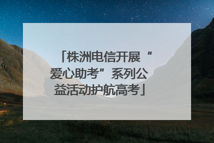 株洲电信开展“爱心助考”系列公益活动护航高考